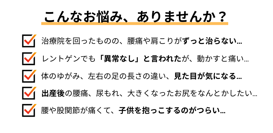こんなお悩みありませんか。肩こり、腰痛、ずっと治らない、異常なし、体のゆがみ、産後、股関節痛